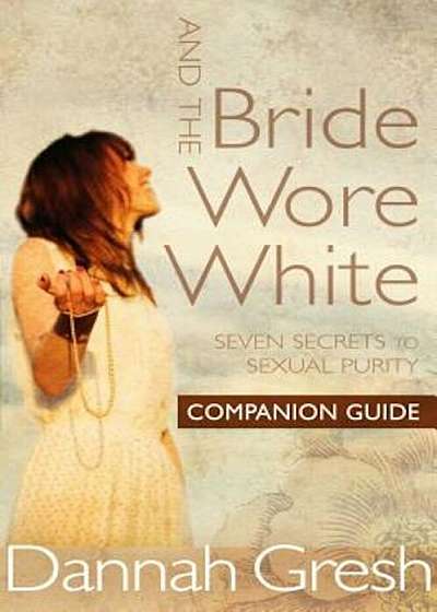 And the Bride Wore White Companion Guide: Seven Secrets to Sexual Purity, Paperback