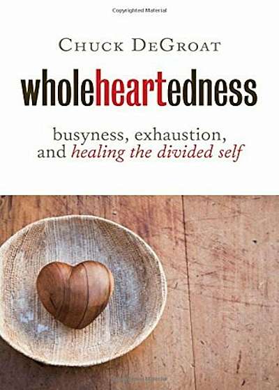 Wholeheartedness: Busyness, Exhaustion, and Healing the Divided Self, Paperback