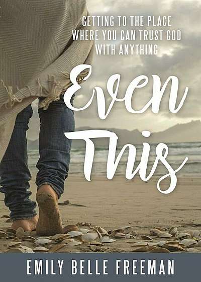 Even This: Getting to the Place Where You Can Trust God with Anything, Paperback