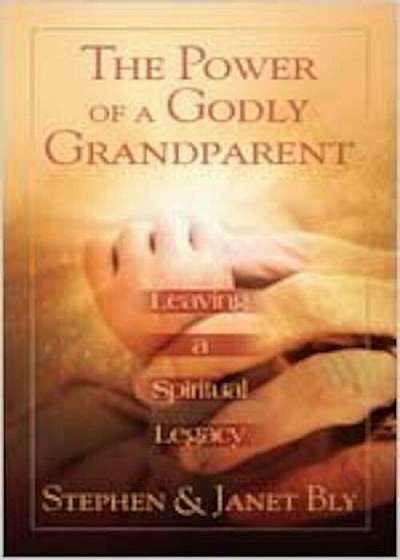The Power of a Godly Grandparent: Leaving a Spiritual Legacy, Paperback