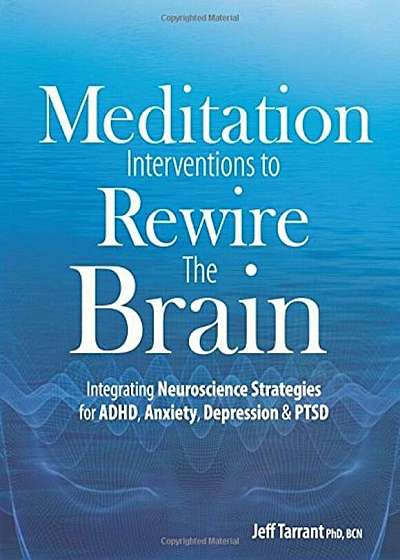 Meditation Interventions to Rewire the Brain: Integrating Neuroscience Strategies for ADHD, Anxiety, Depression & Ptsd, Paperback
