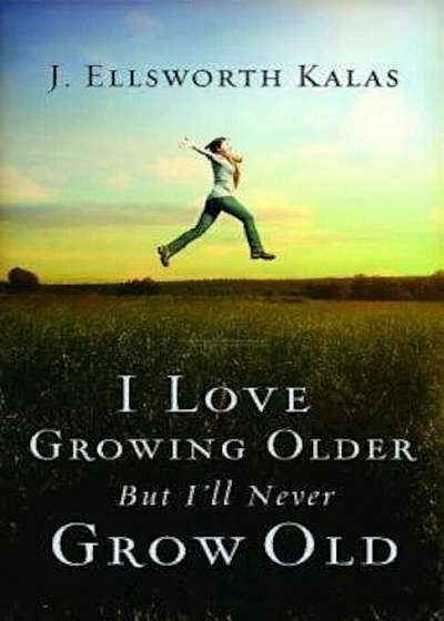I Love Growing Older, But I'll Never Grow Old, Paperback