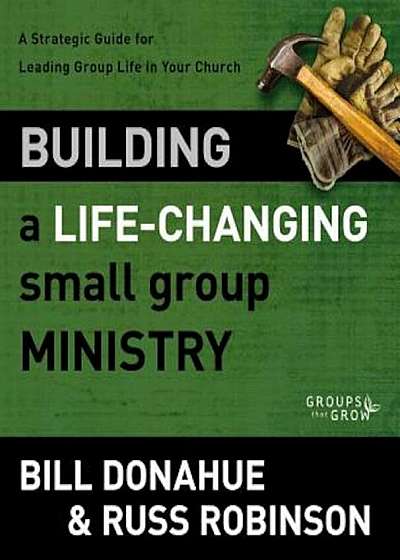 Building a Life-Changing Small Group Ministry: A Strategic Guide for Leading Group Life in Your Church, Paperback