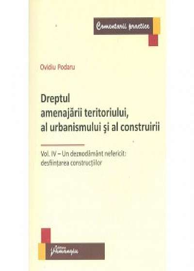 Dreptul amenajarii teritoriului, al urbanismului si al construirii. Vol. IV – Un deznodamant nefericit: desfiintarea constructiilor