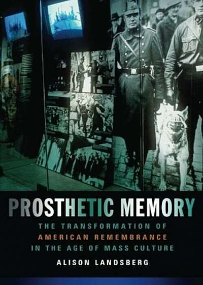 Prosthetic Memory: The Transformation of American Remembrance in the Age of Mass Culture, Paperback