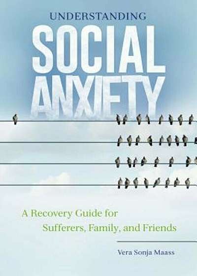 Understanding Social Anxiety: A Recovery Guide for Sufferers, Family, and Friends, Hardcover