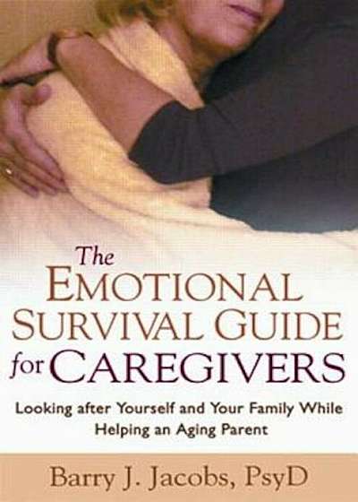 The Emotional Survival Guide for Caregivers: Looking After Yourself and Your Family While Helping an Aging Parent, Paperback