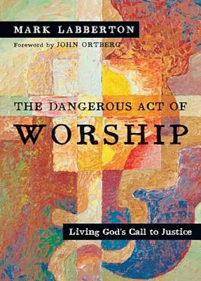 The Dangerous Act of Worship: Living God's Call to Justice, Paperback