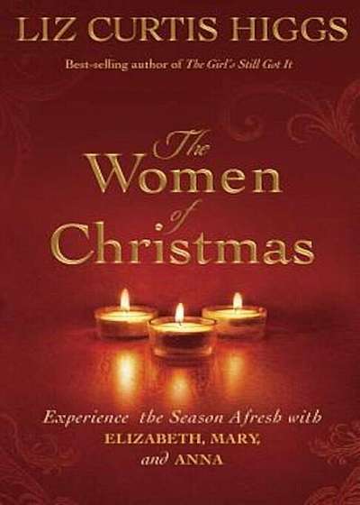 The Women of Christmas: Experience the Season Afresh with Elizabeth, Mary, and Anna, Hardcover
