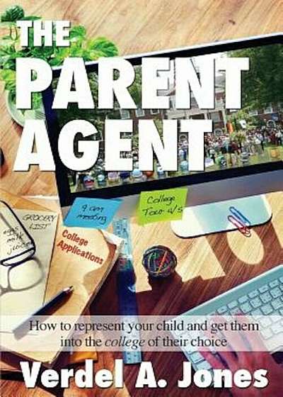 The Parent Agent: How to Represent Your Child and Get Them Into the College of Their Choice, Paperback