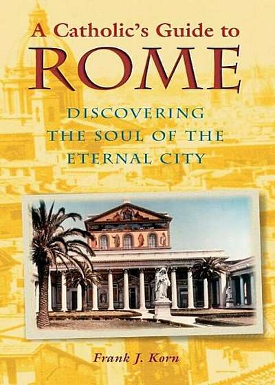 A Catholic's Guide to Rome: Discovering the Soul of the Eternal City, Paperback