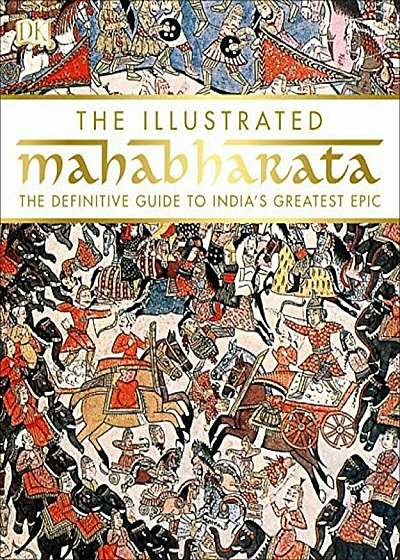 The Illustrated Mahabharata: The Definitive Guide to India S Greatest Epic, Hardcover