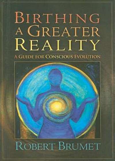 Birthing a Greater Reality: A Guide to Conscious Evolution, Paperback