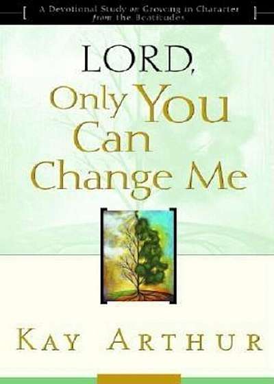 Lord, Only You Can Change Me: A Devotional Study on Growing in Character from the Beatitudes, Paperback