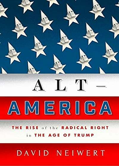 Alt-America: The Rise of the Radical Right in the Age of Trump, Hardcover
