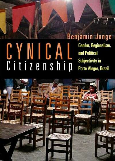 Cynical Citizenship: Gender, Regionalism, and Political Subjectivity in Porto Alegre, Brazil, Hardcover