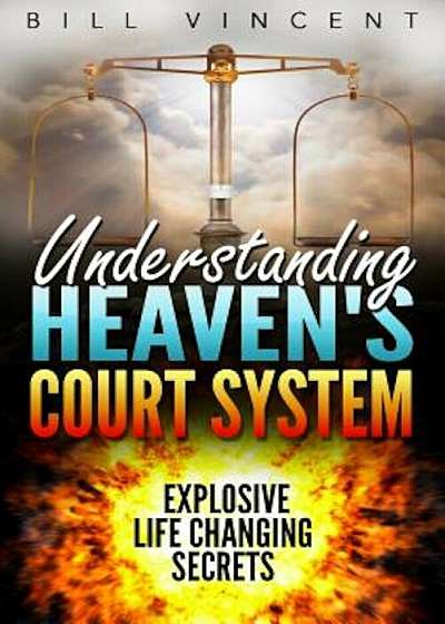 Understanding Heaven's Court System: Explosive Life Changing Secrets, Paperback
