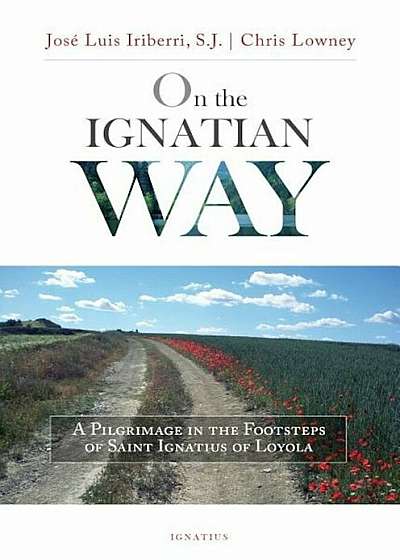 On the Ignatian Way: A Pilgrimage in the Footsteps of Saint Ignatius of Loyola, Paperback