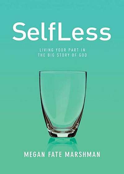 Selfless: Living Your Part in the Big Story of God, Paperback