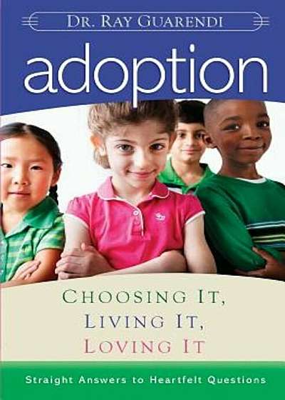 Adoption: Choosing It, Living It, Loving It; Straight Answers to Hearfelt Questions, Paperback