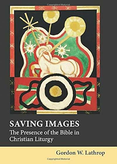 Saving Images: The Presence of the Bible in Christian Liturgy, Hardcover