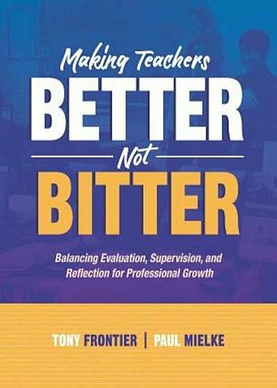 Coperta cărții Making Teachers Better, Not Bitter: Balancing Evaluation, Supervision, and Reflection for Professional Growth, Paperback