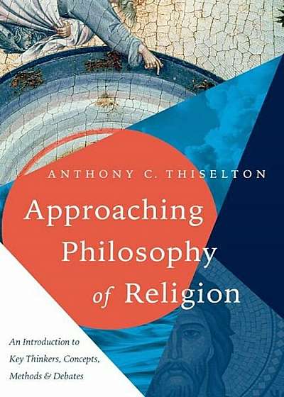 Approaching Philosophy of Religion: An Introduction to Key Thinkers, Concepts, Methods and Debates, Paperback