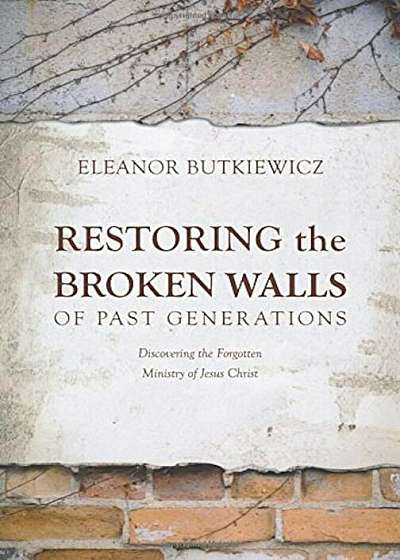Restoring the Broken Walls of Past Generations: Discovering the Forgotten Ministry of Jesus Christ, Paperback