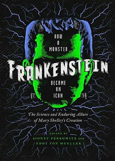 Frankenstein: How a Monster Became an Icon: The Science and Enduring Allure of Mary Shelley's Creation, Hardcover