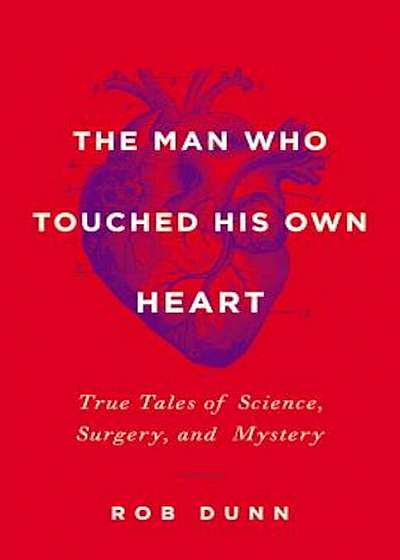 The Man Who Touched His Own Heart: True Tales of Science, Surgery, and Mystery, Hardcover