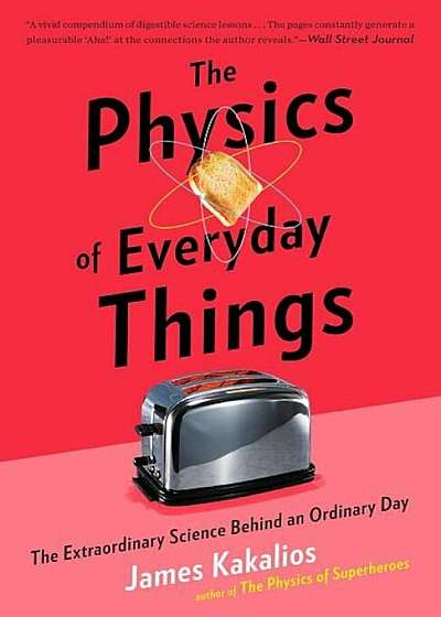 The Physics of Everyday Things: The Extraordinary Science Behind an Ordinary Day, Paperback