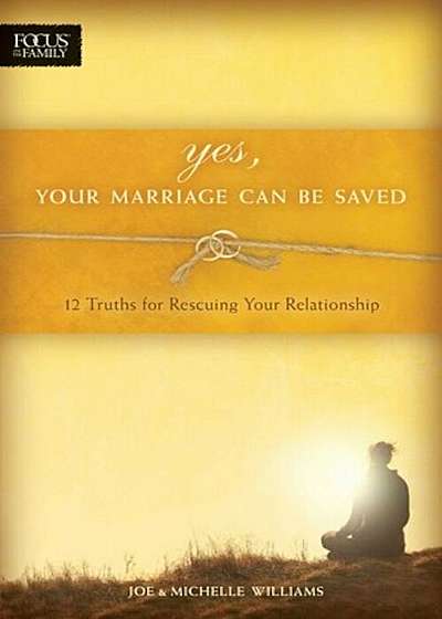 Yes, Your Marriage Can Be Saved: 12 Truths for Rescuing Your Relationship, Paperback