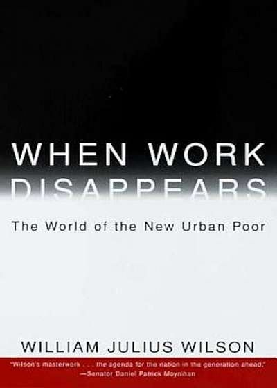 When Work Disappears: The World of the New Urban Poor, Paperback