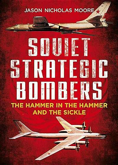 Soviet Strategic Bombers: The Hammer in the Hammer and the Sickle, Hardcover
