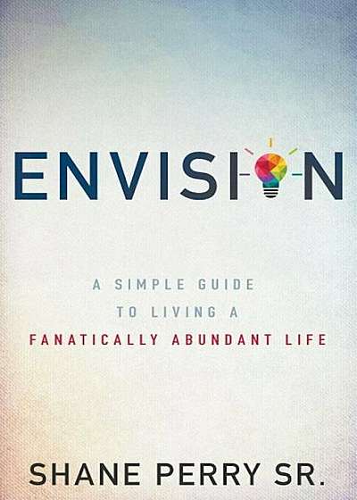 Envision: A Simple Guide to Living a Fanatically Abundant Life, Paperback