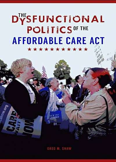 The Dysfunctional Politics of the Affordable Care Act, Hardcover
