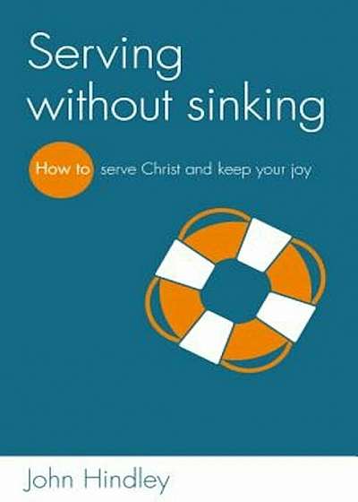 Serving Without Sinking: How to Serve Christ and Keep Your Joy, Paperback
