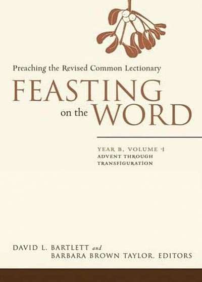 Feasting on the Word: Year B, Vol. 1: Advent Through Transfiguration, Hardcover