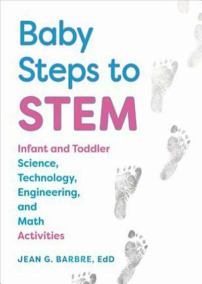 Baby Steps to Stem: Infant and Toddler Science, Technology, Engineering, and Math Activities, Paperback