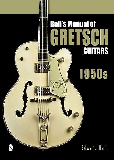 Ball's Manual of Gretsch Guitars: 1950s, Hardcover