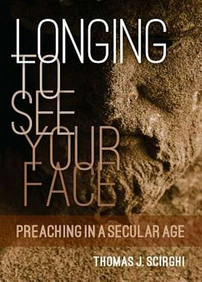 Longing to See Your Face: Preaching in a Secular Age, Paperback