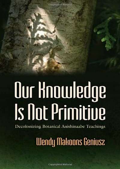 Our Knowledge Is Not Primitive: Decolonizing Botanical Anishinaabe Teachings, Hardcover