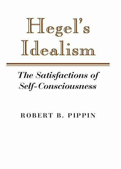 Hegel's Idealism: The Satisfactions of Self-Consciousness, Paperback