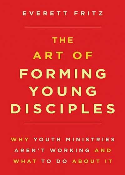 The Art of Forming Young Disciples: Why Youth Ministries Aren't Working and What to Do about It, Paperback