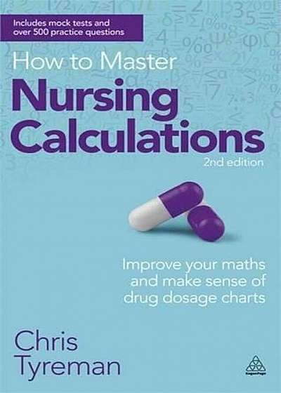 How to Master Nursing Calculations: Improve Your Maths and Make Sense of Drug Dosage Charts, Paperback