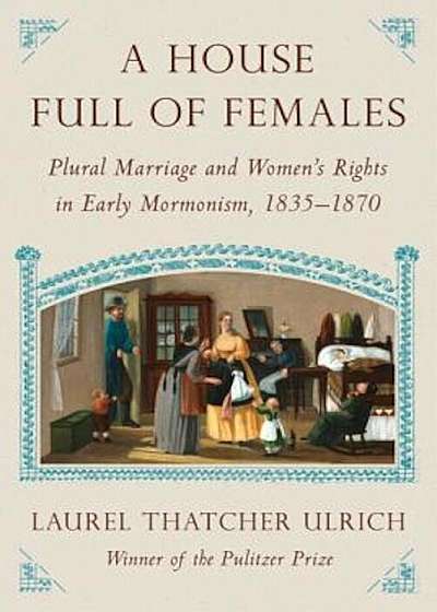 A House Full of Females: Plural Marriage and Women's Rights in Early Mormonism, 1835-1870, Hardcover