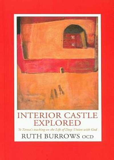 Interior Castle Explored: St. Teresa's Teahcing on the Life of Deep Union with God, Paperback