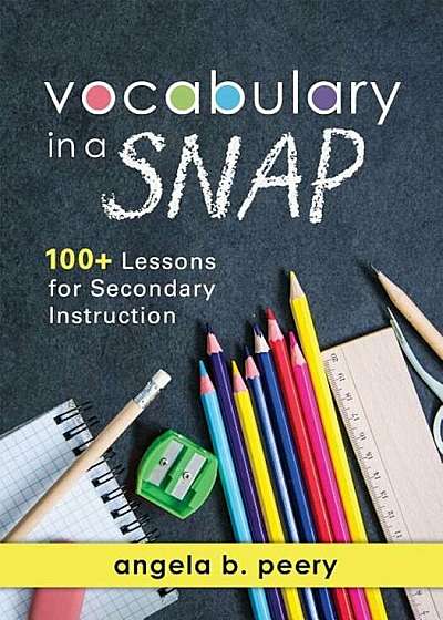 Vocabulary in a Snap: 100' Lessons for Secondary Instruction (Teaching Vocabulary to Middle and High School Students with Quick and Easy Voc, Paperback
