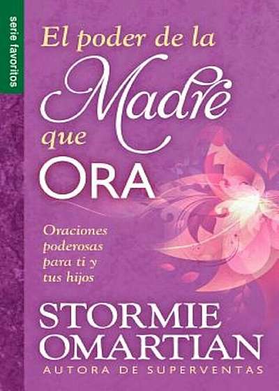 El Poder de La Madre Que Ora=the Power of a Praying Mom: Oraciones Poderosaspara Ti y Tus Hijos, Paperback