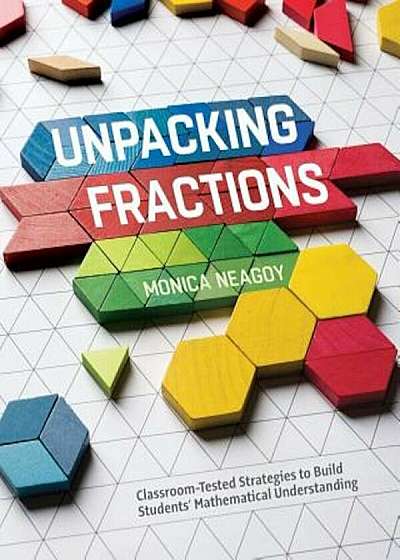 Unpacking Fractions: Classroom-Tested Strategies to Build Students' Mathematical Understanding, Paperback